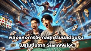 พลังแห่งการให้ กลยุทธ์โบนัสต้อนรับและโปรโมชั่นจาก Siam99slot-11